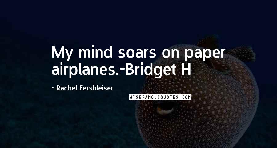 Rachel Fershleiser Quotes: My mind soars on paper airplanes.-Bridget H