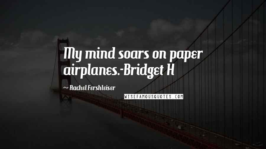 Rachel Fershleiser Quotes: My mind soars on paper airplanes.-Bridget H
