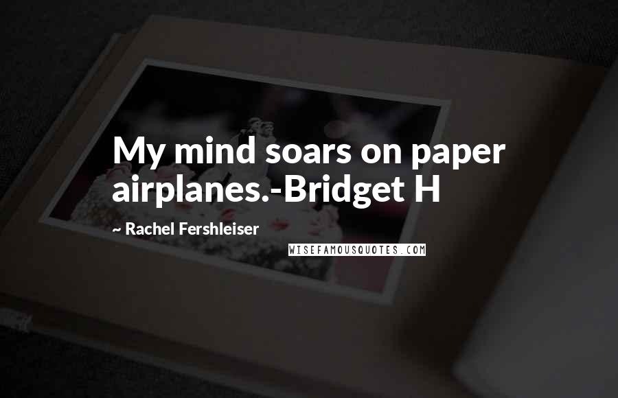 Rachel Fershleiser Quotes: My mind soars on paper airplanes.-Bridget H