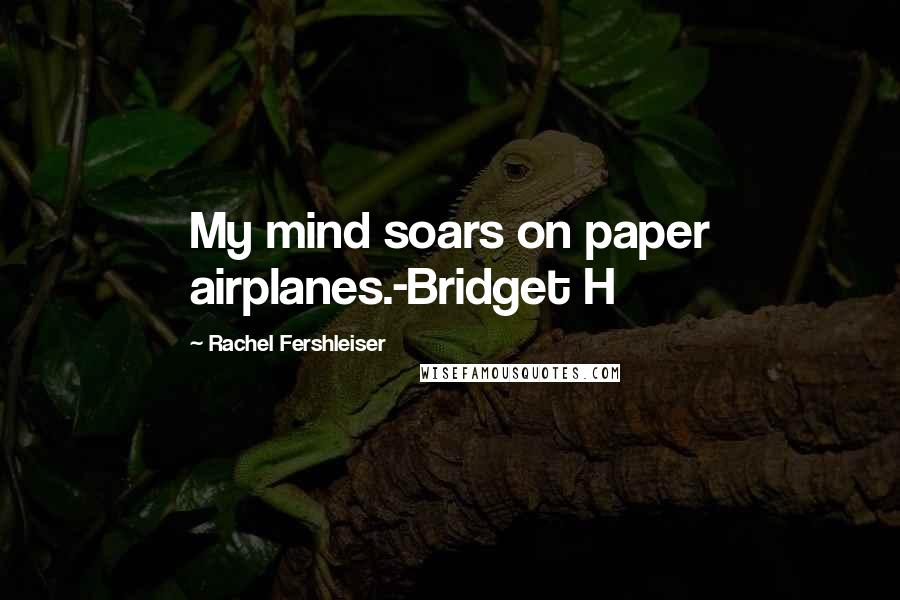 Rachel Fershleiser Quotes: My mind soars on paper airplanes.-Bridget H