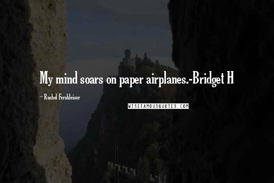 Rachel Fershleiser Quotes: My mind soars on paper airplanes.-Bridget H