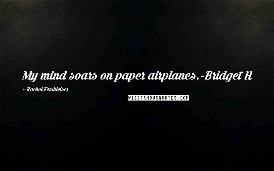 Rachel Fershleiser Quotes: My mind soars on paper airplanes.-Bridget H