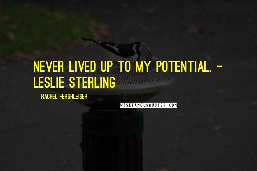 Rachel Fershleiser Quotes: Never lived up to my potential. - Leslie Sterling