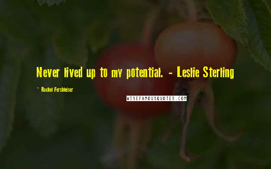 Rachel Fershleiser Quotes: Never lived up to my potential. - Leslie Sterling