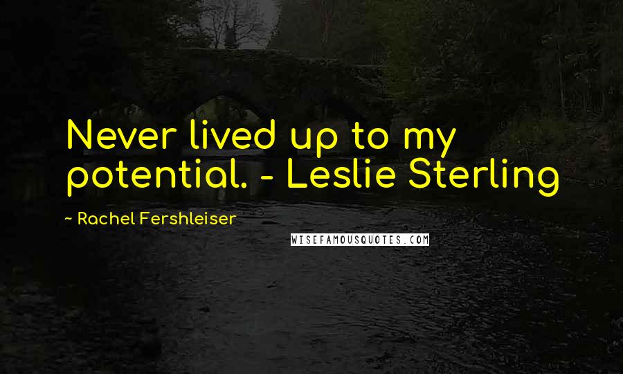 Rachel Fershleiser Quotes: Never lived up to my potential. - Leslie Sterling