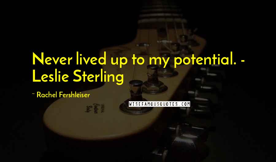 Rachel Fershleiser Quotes: Never lived up to my potential. - Leslie Sterling