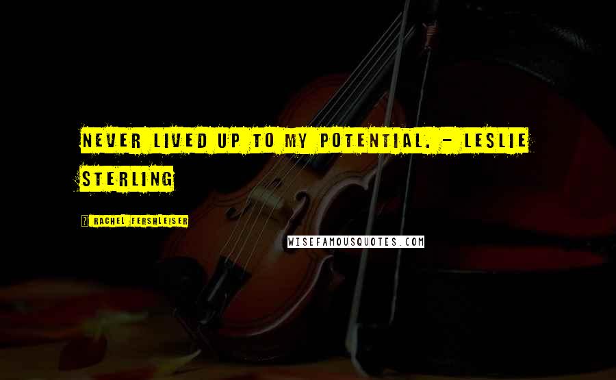 Rachel Fershleiser Quotes: Never lived up to my potential. - Leslie Sterling