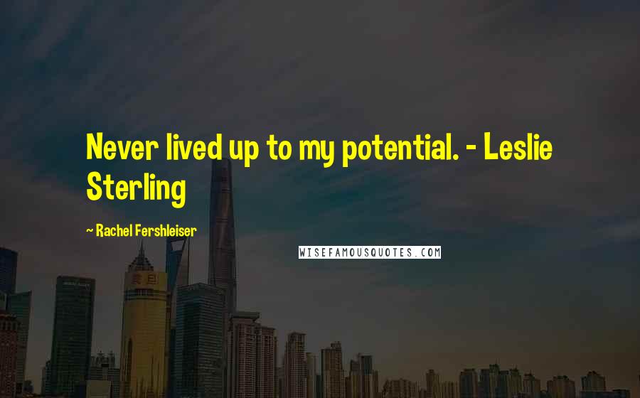 Rachel Fershleiser Quotes: Never lived up to my potential. - Leslie Sterling