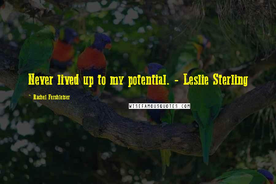 Rachel Fershleiser Quotes: Never lived up to my potential. - Leslie Sterling