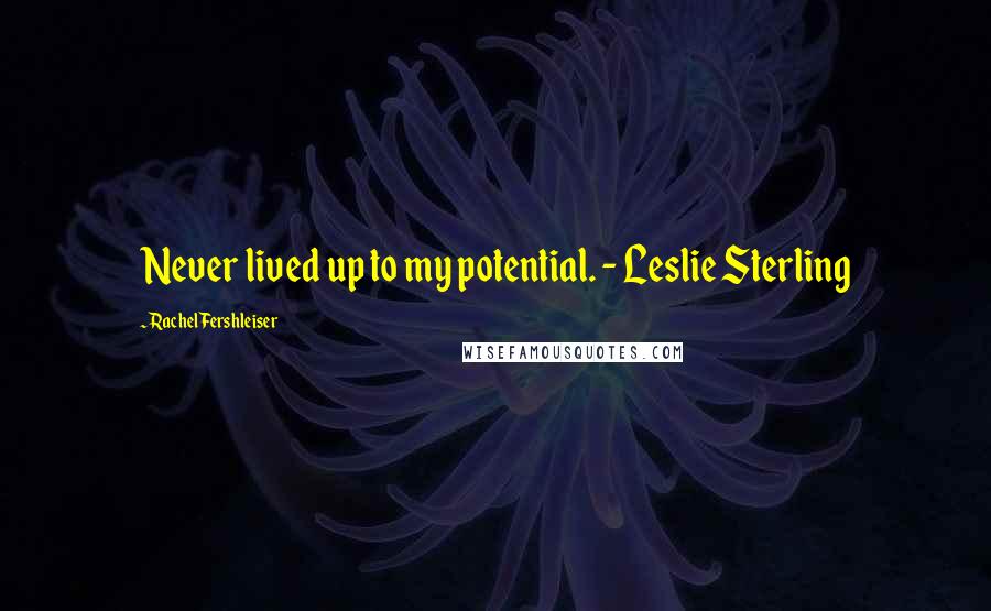 Rachel Fershleiser Quotes: Never lived up to my potential. - Leslie Sterling