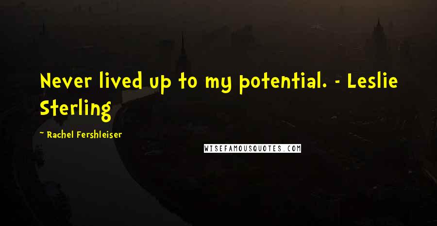 Rachel Fershleiser Quotes: Never lived up to my potential. - Leslie Sterling