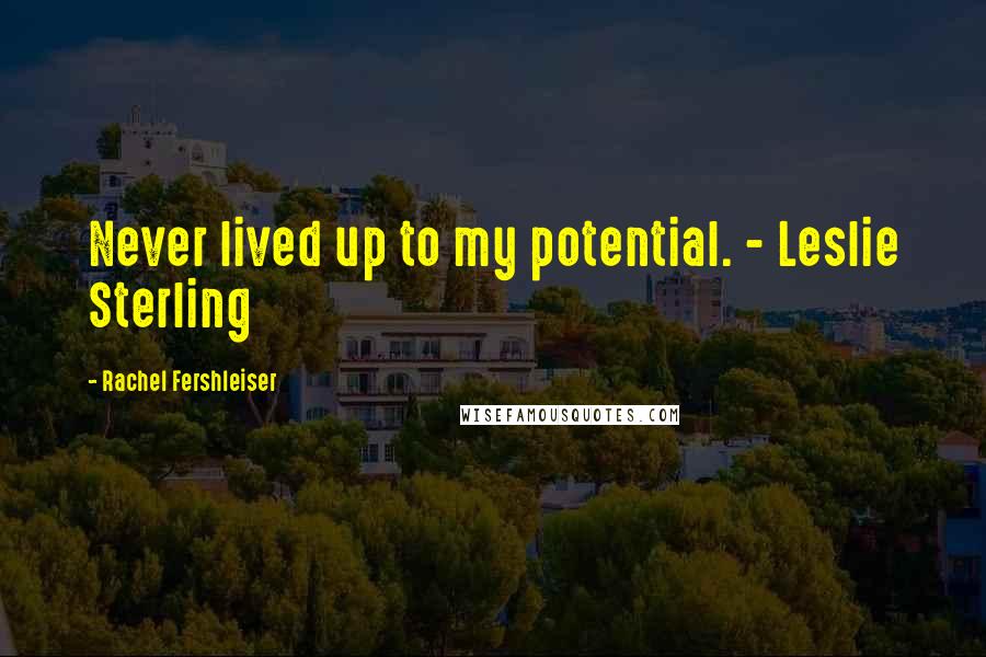 Rachel Fershleiser Quotes: Never lived up to my potential. - Leslie Sterling