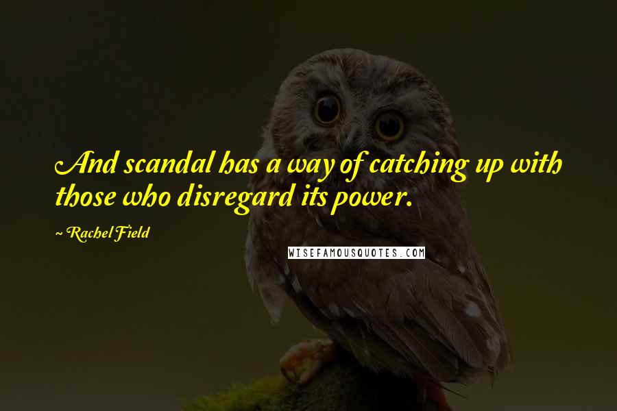 Rachel Field Quotes: And scandal has a way of catching up with those who disregard its power.