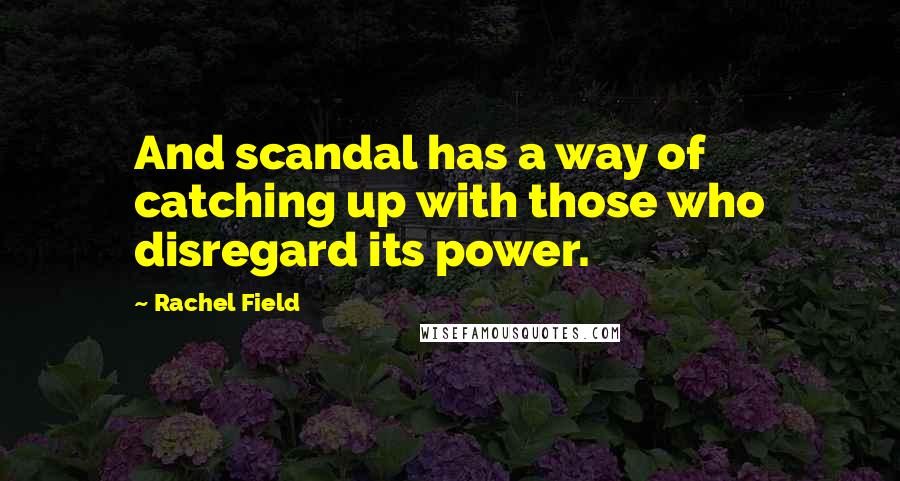 Rachel Field Quotes: And scandal has a way of catching up with those who disregard its power.