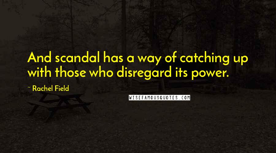 Rachel Field Quotes: And scandal has a way of catching up with those who disregard its power.