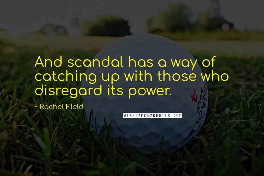 Rachel Field Quotes: And scandal has a way of catching up with those who disregard its power.