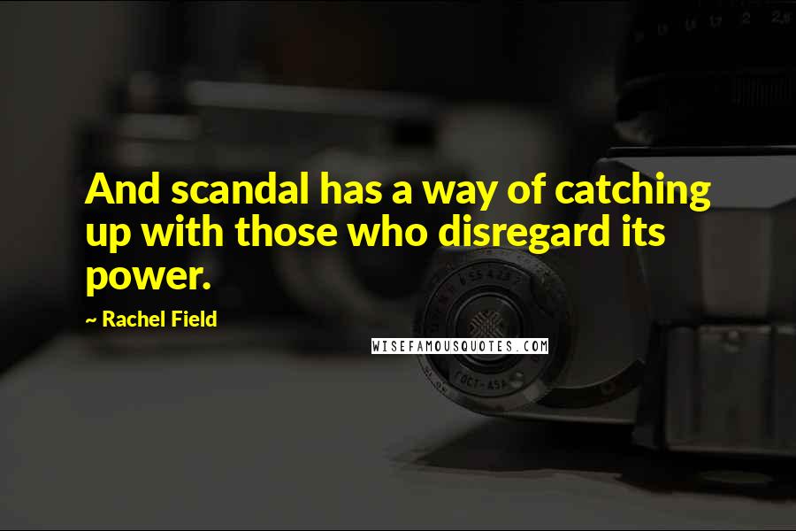 Rachel Field Quotes: And scandal has a way of catching up with those who disregard its power.