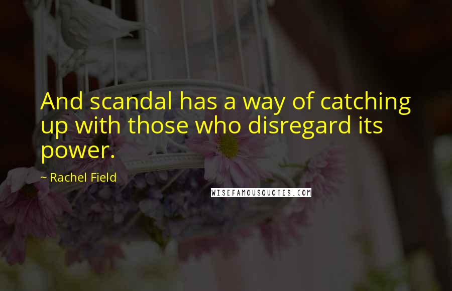 Rachel Field Quotes: And scandal has a way of catching up with those who disregard its power.