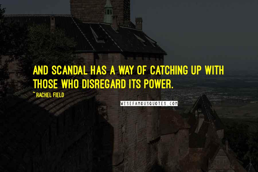 Rachel Field Quotes: And scandal has a way of catching up with those who disregard its power.