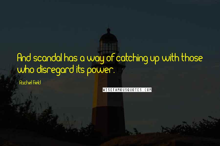 Rachel Field Quotes: And scandal has a way of catching up with those who disregard its power.