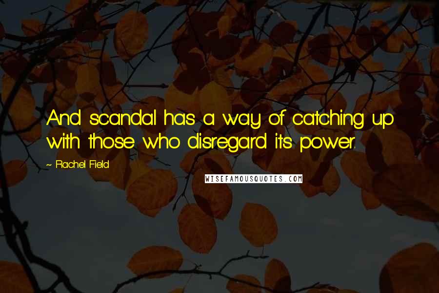 Rachel Field Quotes: And scandal has a way of catching up with those who disregard its power.