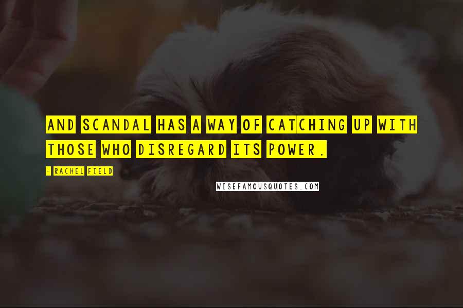 Rachel Field Quotes: And scandal has a way of catching up with those who disregard its power.