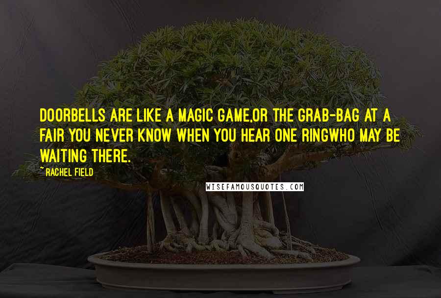 Rachel Field Quotes: Doorbells are like a magic game,Or the grab-bag at a fair You never know when you hear one ringWho may be waiting there.