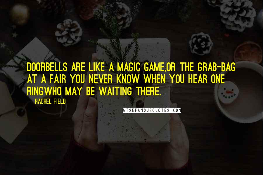 Rachel Field Quotes: Doorbells are like a magic game,Or the grab-bag at a fair You never know when you hear one ringWho may be waiting there.