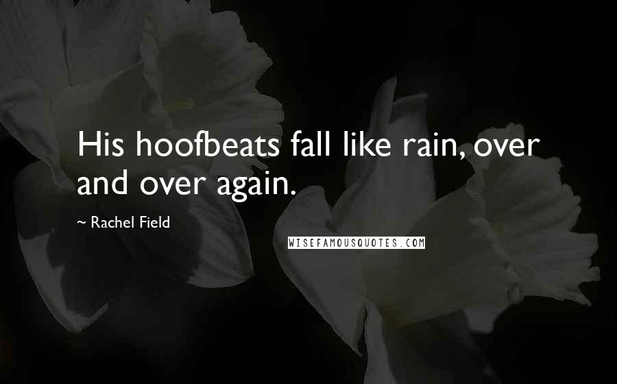 Rachel Field Quotes: His hoofbeats fall like rain, over and over again.