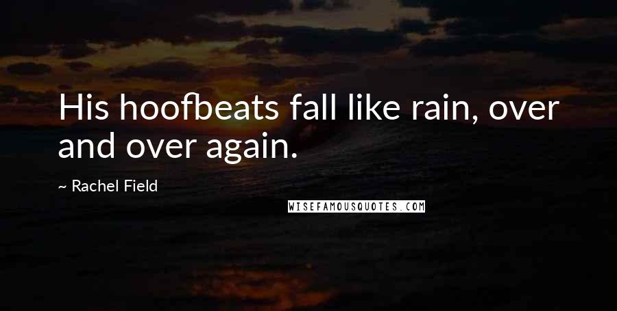 Rachel Field Quotes: His hoofbeats fall like rain, over and over again.