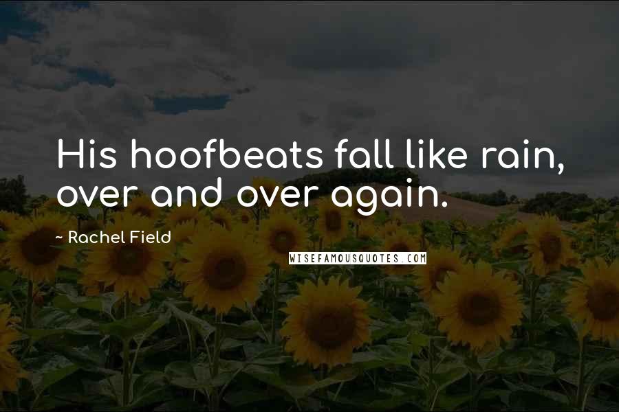 Rachel Field Quotes: His hoofbeats fall like rain, over and over again.
