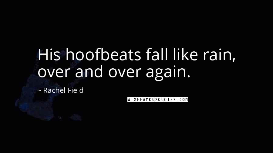 Rachel Field Quotes: His hoofbeats fall like rain, over and over again.