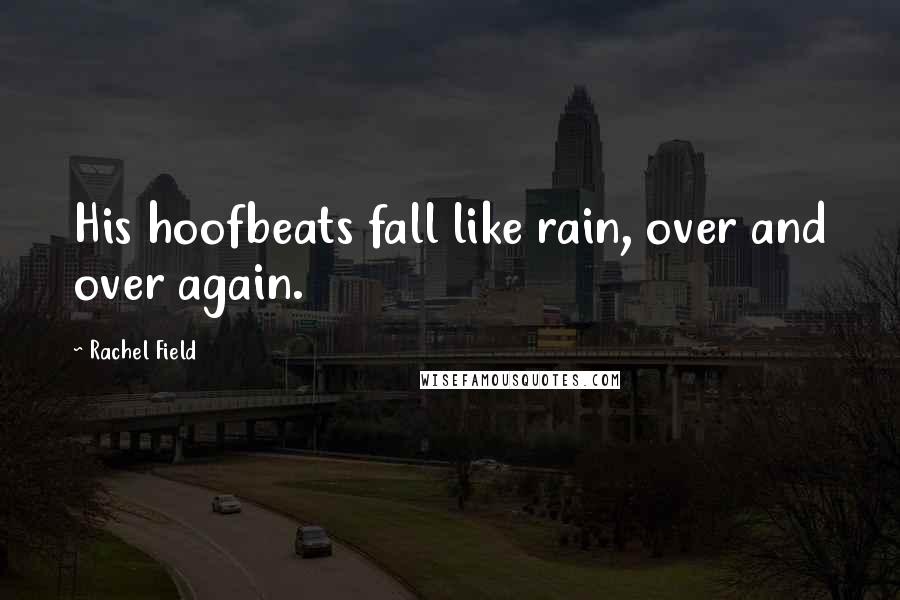 Rachel Field Quotes: His hoofbeats fall like rain, over and over again.