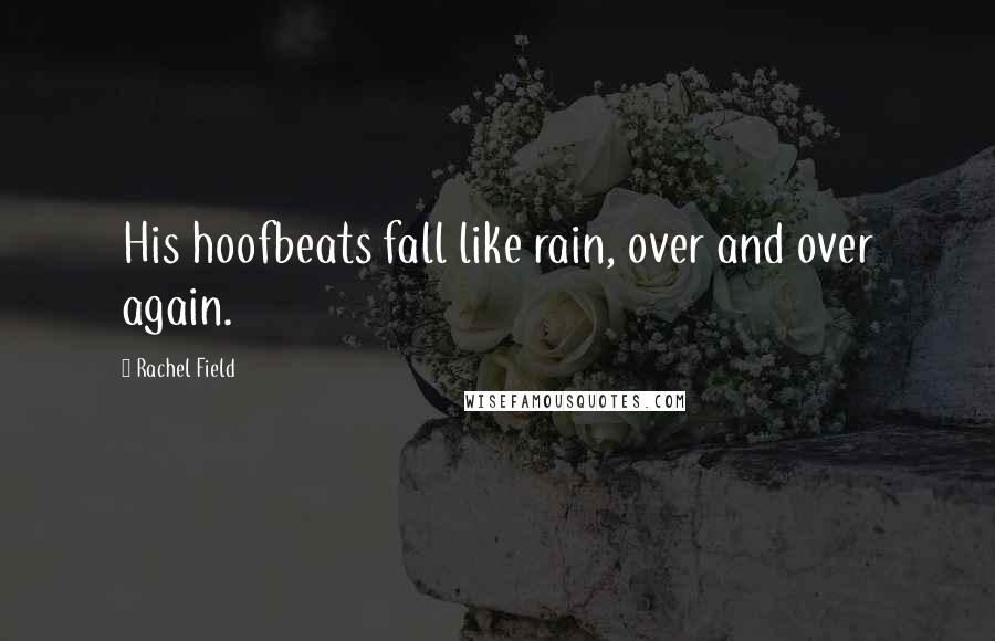 Rachel Field Quotes: His hoofbeats fall like rain, over and over again.