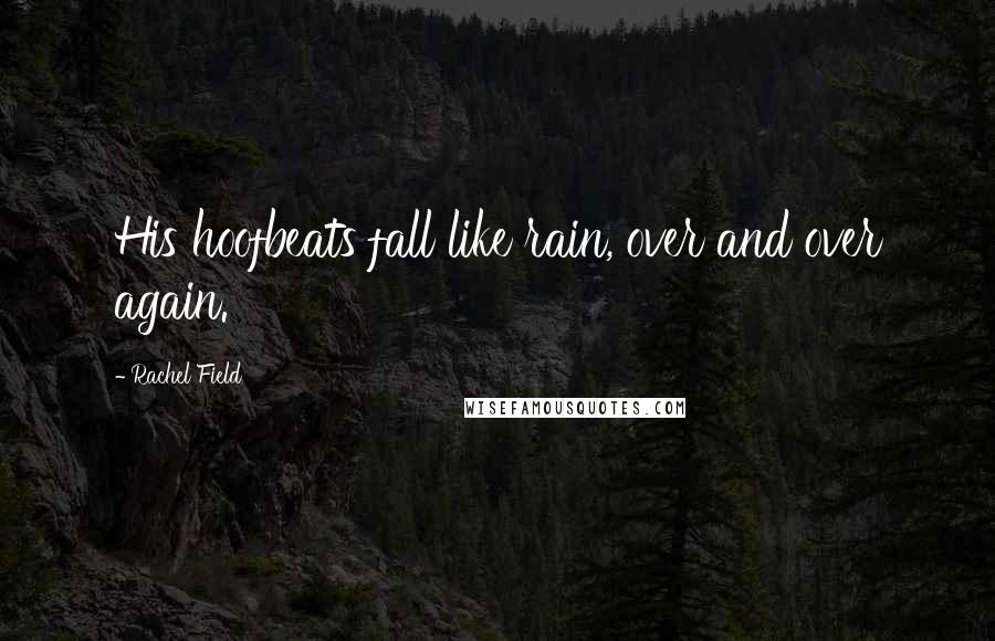 Rachel Field Quotes: His hoofbeats fall like rain, over and over again.