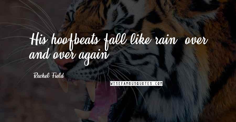 Rachel Field Quotes: His hoofbeats fall like rain, over and over again.