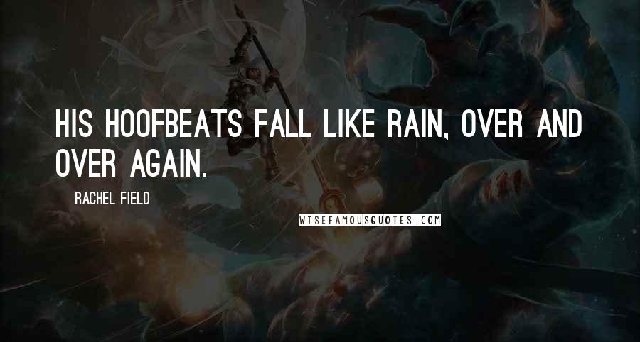 Rachel Field Quotes: His hoofbeats fall like rain, over and over again.