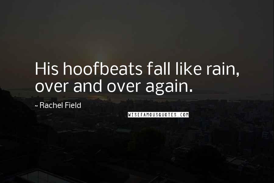 Rachel Field Quotes: His hoofbeats fall like rain, over and over again.