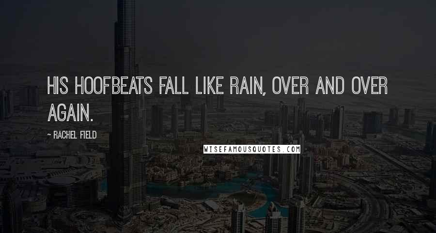 Rachel Field Quotes: His hoofbeats fall like rain, over and over again.