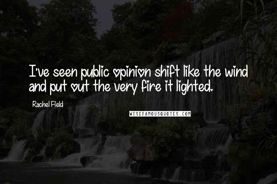 Rachel Field Quotes: I've seen public opinion shift like the wind and put out the very fire it lighted.