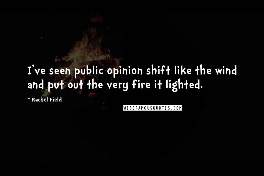 Rachel Field Quotes: I've seen public opinion shift like the wind and put out the very fire it lighted.