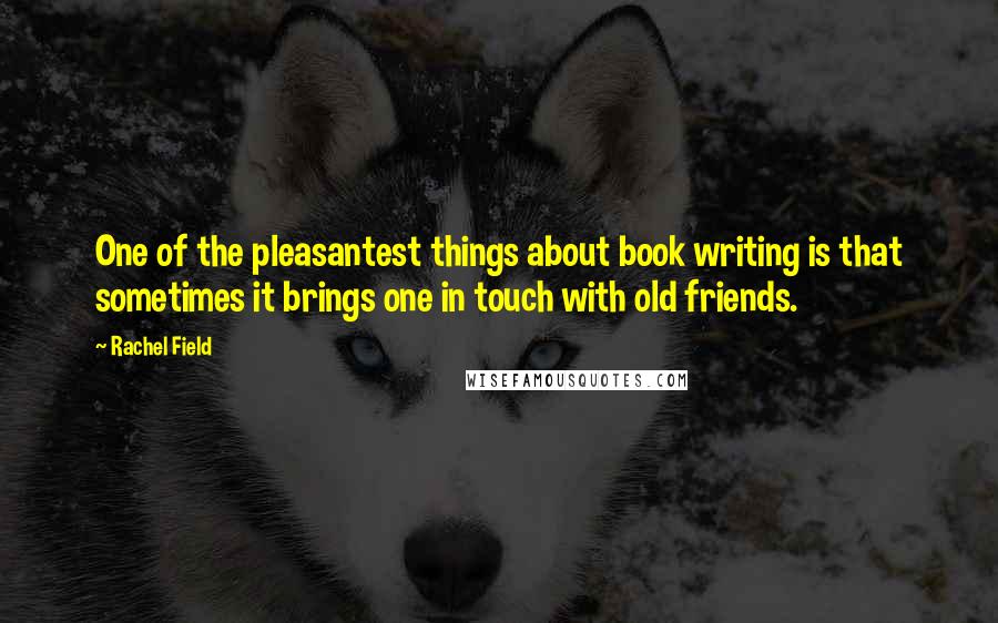 Rachel Field Quotes: One of the pleasantest things about book writing is that sometimes it brings one in touch with old friends.