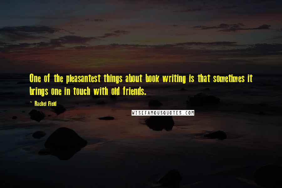 Rachel Field Quotes: One of the pleasantest things about book writing is that sometimes it brings one in touch with old friends.