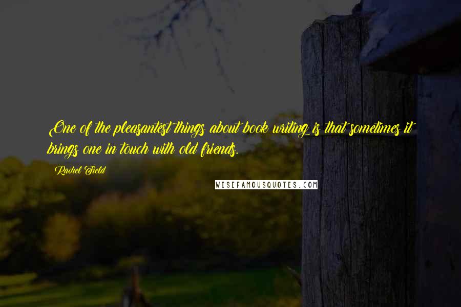 Rachel Field Quotes: One of the pleasantest things about book writing is that sometimes it brings one in touch with old friends.