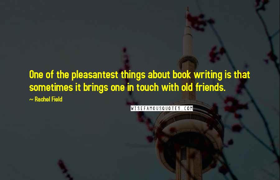 Rachel Field Quotes: One of the pleasantest things about book writing is that sometimes it brings one in touch with old friends.
