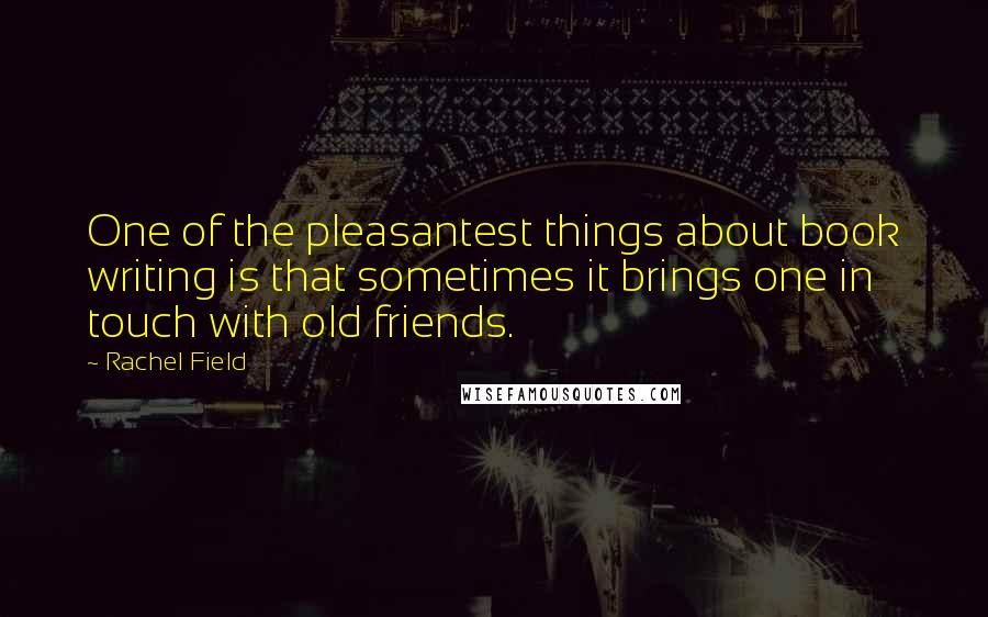 Rachel Field Quotes: One of the pleasantest things about book writing is that sometimes it brings one in touch with old friends.