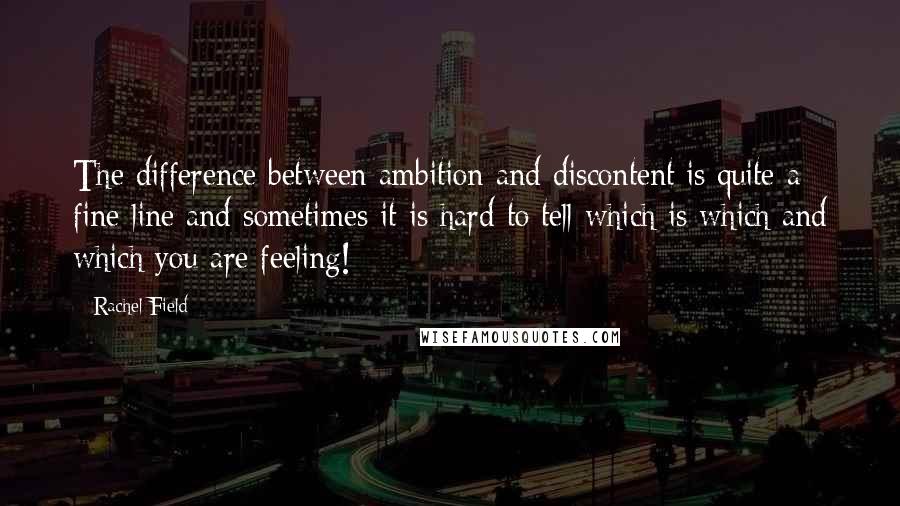 Rachel Field Quotes: The difference between ambition and discontent is quite a fine line and sometimes it is hard to tell which is which and which you are feeling!