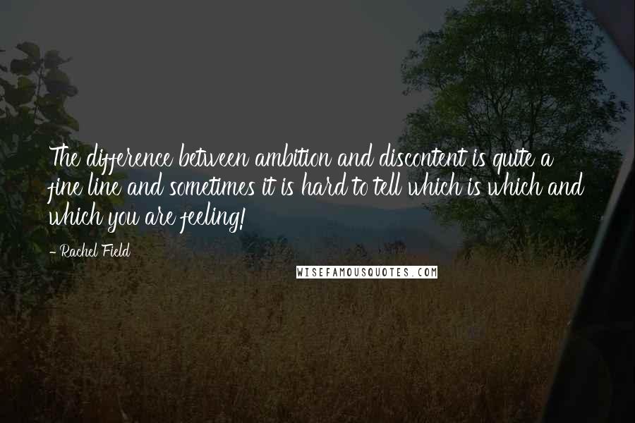 Rachel Field Quotes: The difference between ambition and discontent is quite a fine line and sometimes it is hard to tell which is which and which you are feeling!