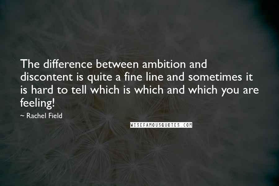Rachel Field Quotes: The difference between ambition and discontent is quite a fine line and sometimes it is hard to tell which is which and which you are feeling!