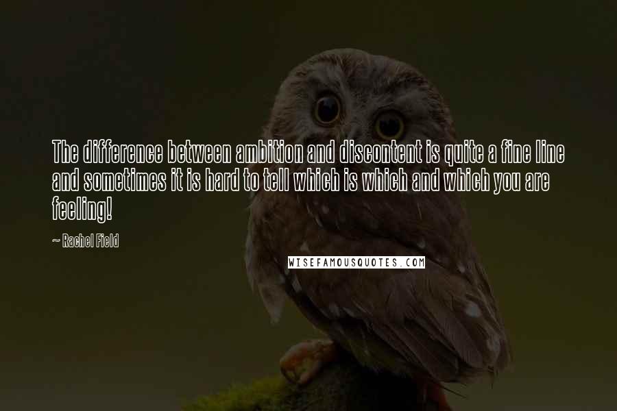 Rachel Field Quotes: The difference between ambition and discontent is quite a fine line and sometimes it is hard to tell which is which and which you are feeling!